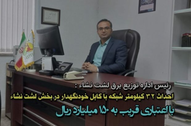 احداث ۳۲ هزار متر کابل خودنگهدار در بخش لشت نشاء با اعتباری بالغ بر ۱۵۰ میلیارد ریال