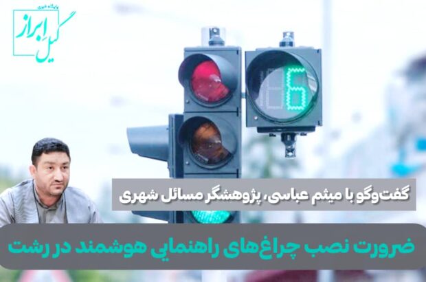 میثم عباسی؛ ضرورت نصب چراغ‌های راهنمایی هوشمند در رشت